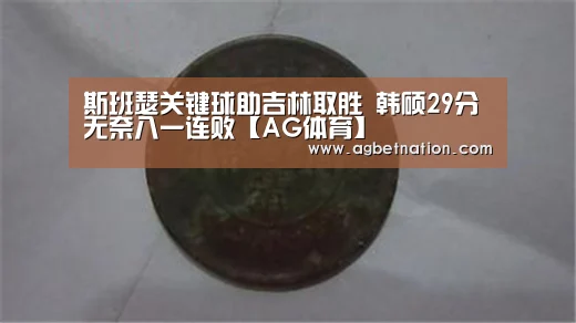 斯班瑟关键球助吉林取胜 韩硕29分无奈八一连败【AG体育】(图1) AG赛事