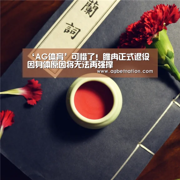‘AG体育’可惜了!睢冉正式退役 因身体原因将无法再强撑(图1) AG体育